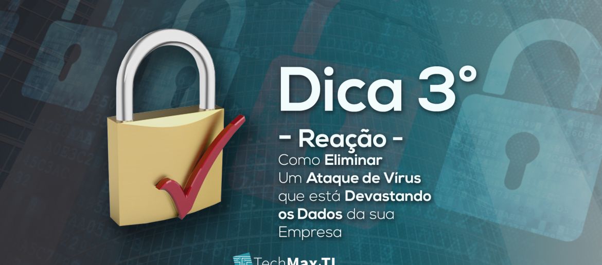 Dica 3° Reação – Como eliminar Um Ataque de Vírus que está Devastando os Dados da sua Empresa